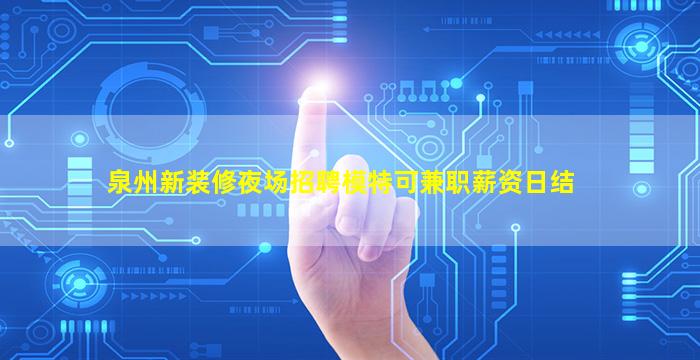 泉州新装修夜场招聘模特可兼职薪资日结